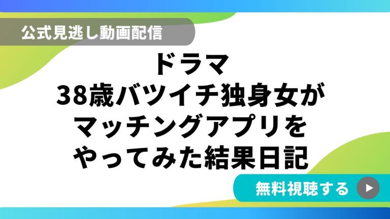 ドラマ 38歳バツイチ独身女がマッチングアプリをやってみた結果日記 フル動画を無料視聴できる配信サイト比較 動画の得する見かた損する見かた