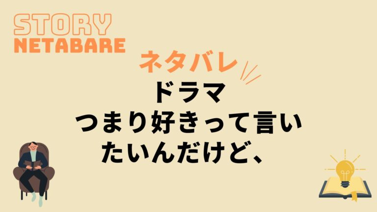 ドラマ つまり好きって言いたいんだけど 最終回までのネタバレ 原作の結末もあり 動画の得する見かた損する見かた